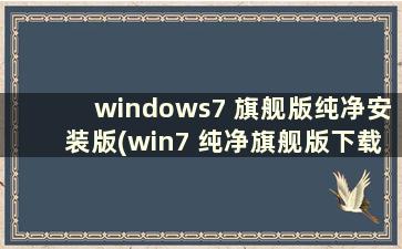 windows7 旗舰版纯净安装版(win7 纯净旗舰版下载)